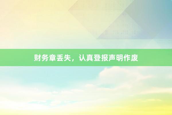 财务章丢失，认真登报声明作废